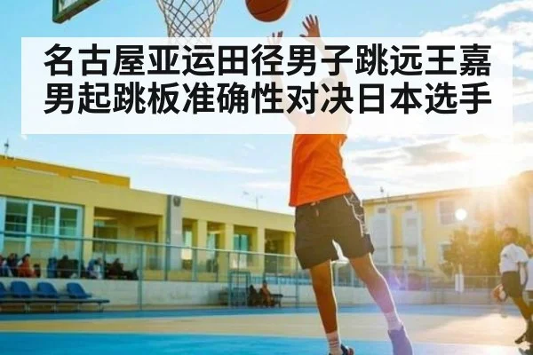 名古屋亚运田径男子跳远王嘉男起跳板准确性对决日本选手 - c7