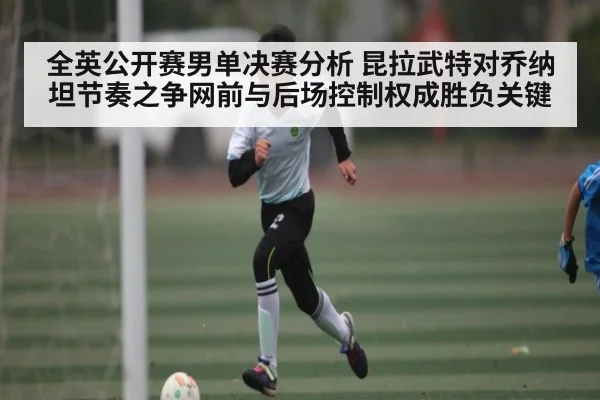 全英公开赛男单决赛分析 昆拉武特对乔纳坦节奏之争网前与后场控制权成胜负关键 - c7